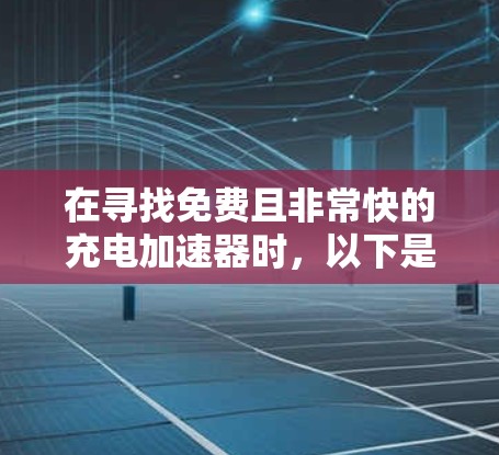 在寻找免费且非常快的充电加速器时，以下是一些推荐的工具，它们在功能、效率和使用简单性上表现出色，适合个人用户