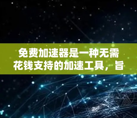 免费加速器是一种无需花钱支持的加速工具,旨在帮助用户提升手机或电脑的性能。以下是一些推荐的免费加速器,以及它们的特点