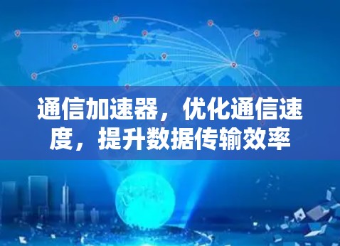 通信加速器,优化通信速度,提升数据传输效率
