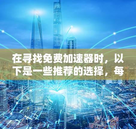 在寻找免费加速器时，以下是一些推荐的选择，每款都有其独特的优势和适合的使用场景