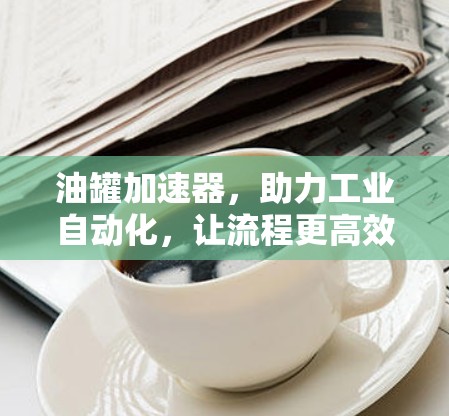 油罐加速器,助力工业自动化,让流程更高效!