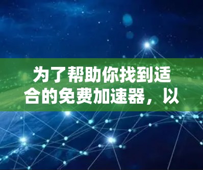 为了帮助你找到适合的免费加速器，以下是一些推荐和步骤