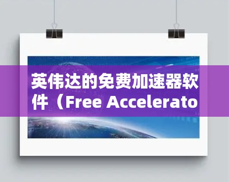 英伟达的免费加速器软件(Free Accelerator)是为普通用户设计的,旨在帮助通过GDDR5显卡进行加速,尽管它是免费的,但它仍然需要一些基本的设置和兼容性。以下是详细的步骤和信息