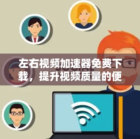 左右视频加速器免费下载，提升视频质量的便捷工具