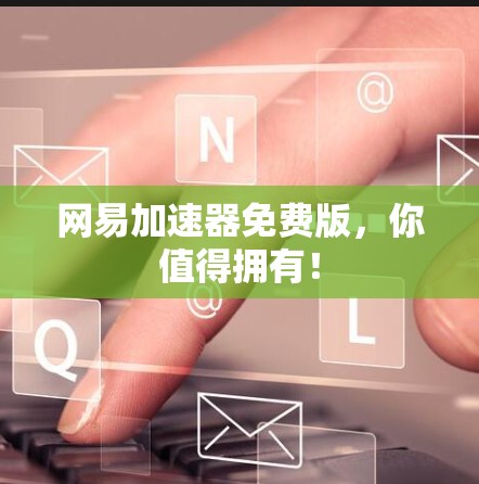 网易加速器免费版,你值得拥有!