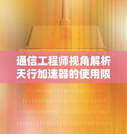通信工程师视角解析天行加速器的使用限制与选择