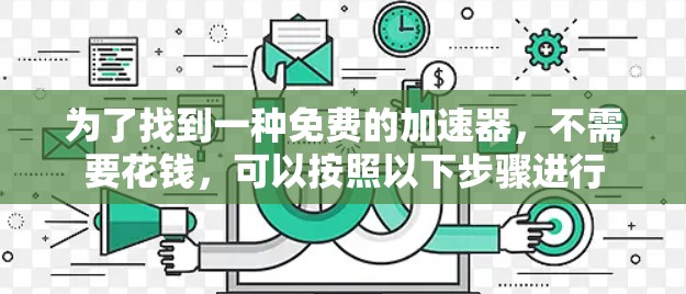 为了找到一种免费的加速器,不需要花钱,可以按照以下步骤进行