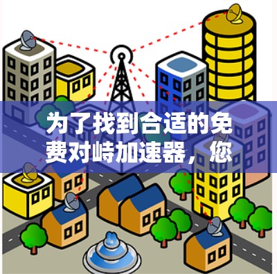 为了找到合适的免费对峙加速器，您可以按照以下步骤进行