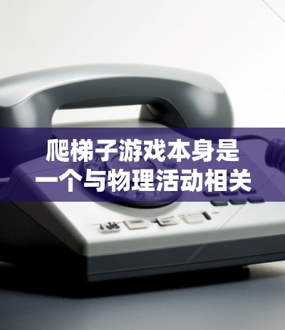 爬梯子游戏本身是一个与物理活动相关的益智游戏,如果你想要的是一个爬梯子模拟工具,而不是游戏本身,那么可以考虑使用一些免费的在线工具或软件来模拟这个过程。以下是一些可能的解决方案