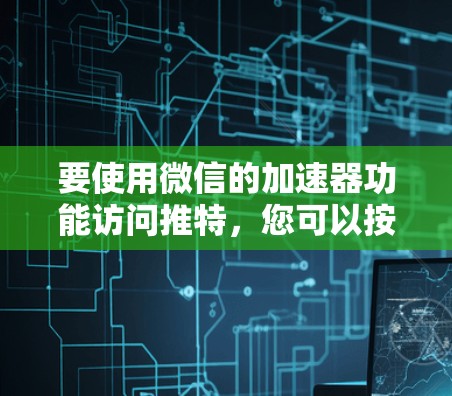 要使用微信的加速器功能访问推特，您可以按照以下步骤操作