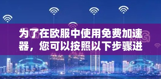 为了在欧服中使用免费加速器，您可以按照以下步骤进行