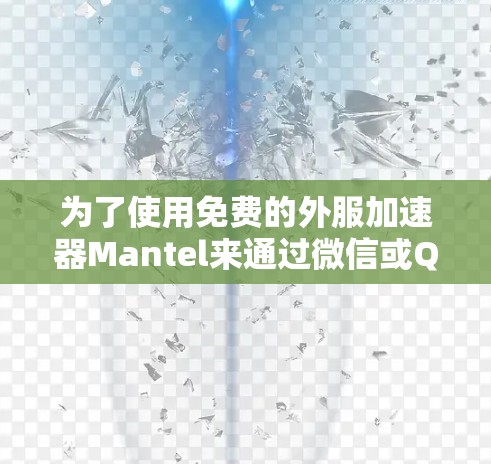 为了使用免费的外服加速器Mantel来通过微信或QQ联系外部用户，您可以按照以下步骤操作