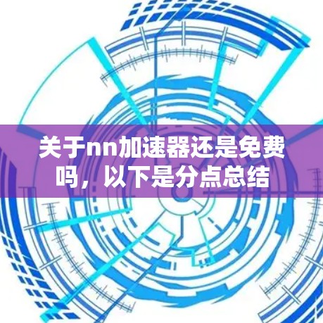 关于nn加速器还是免费吗，以下是分点总结