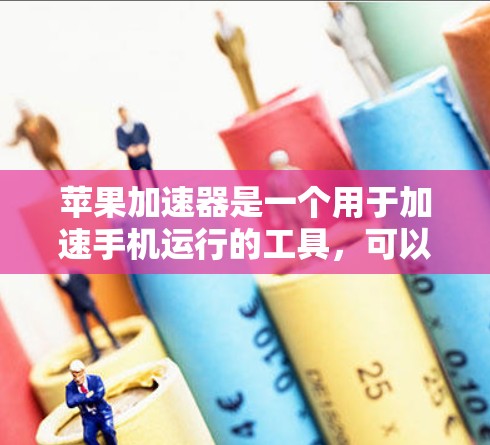 苹果加速器是一个用于加速手机运行的工具，可以帮助提升手机的性能。以下是使用苹果加速器的具体步骤