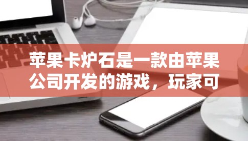 苹果卡炉石是一款由苹果公司开发的游戏，玩家可以在游戏中使用卡炉石来获取资源，然后用这些资源来提升自己的技能和能力。苹果卡炉石是一款免费游戏，玩家可以通过免费的资源来提升自己的技能