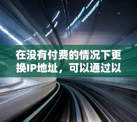 在没有付费的情况下更换IP地址，可以通过以下步骤实现