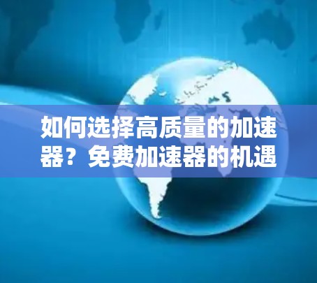 如何选择高质量的加速器?免费加速器的机遇与挑战