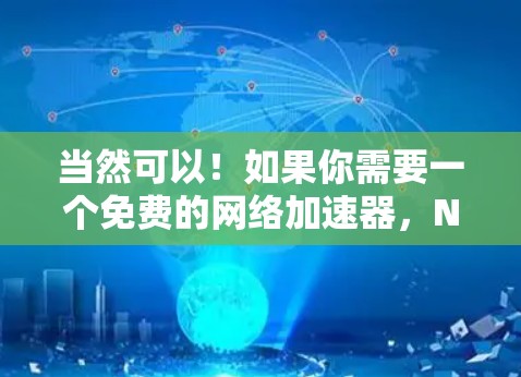 当然可以!如果你需要一个免费的网络加速器,NetPax是一个非常可靠的选项。它支持多种协议,并且有很多超时机制,确保你的网络连接稳定。以下是使用NetPax的步骤