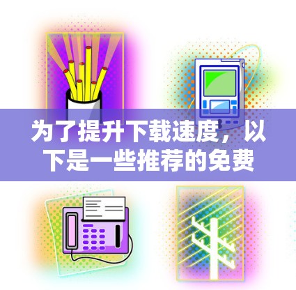 为了提升下载速度,以下是一些推荐的免费加速器