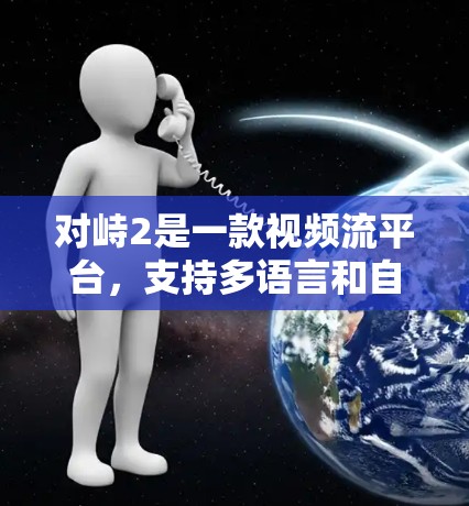 对峙2是一款视频流平台,支持多语言和自动下载。如果您需要加速对峙2游戏或视频,可以尝试以下免费加速器