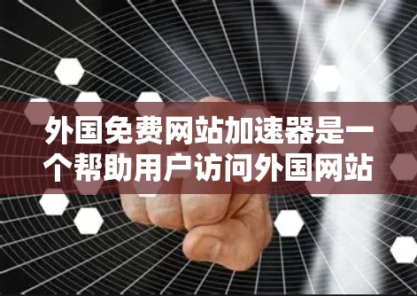 外国免费网站加速器是一个帮助用户访问外国网站的工具,但用户希望使用免费的加速服务。以下是一些推荐的免费网站加速器,这些工具可以帮助用户快速访问外国网站,同时提供详细的网站分析和性能反馈