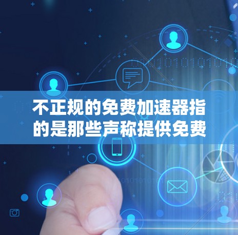 不正规的免费加速器指的是那些声称提供免费加速服务的不正规平台,实际可能隐藏不安全或不合法的成分。以下是对这一问题的详细分析和建议