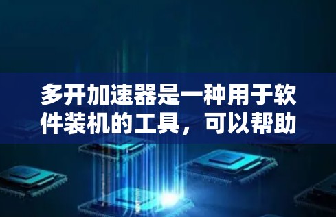 多开加速器是一种用于软件装机的工具,可以帮助用户在软件更新前完成装机。如果你正在寻找一个免费的多开加速器,以下是一些推荐的选项