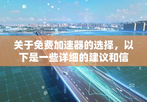 关于免费加速器的选择，以下是一些详细的建议和信息