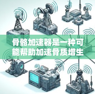 骨骼加速器是一种可能帮助加速骨质增生的药物或治疗方法。它们通常通过不同的机制促进骨质增生,如通过促进钙的吸收、促进脂肪分解、或直接促进骨细胞的增殖等。以下是关于骨骼加速器的一些信息和常见组合 骨骼加速器是一种可能帮助加速骨质增生的药物或治疗方法。它们通常通过不同的机制促进骨质增生,如通过促进钙的吸收、促进脂肪分解、或直接促进骨细胞的增殖等。以下是关于骨骼加速器的一些信息和常见组合