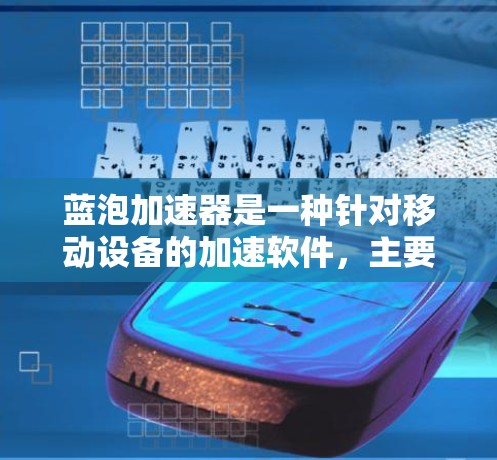蓝泡加速器是一种针对移动设备的加速软件,主要用于微信、QQ等应用,通过优化数据流量和提升用户体验来提高效率和生产力。以下是对蓝泡加速器的详细总结 蓝泡加速器是一种针对移动设备的加速软件,主要用于微信、QQ等应用,通过优化数据流量和提升用户体验来提高效率和生产力。以下是对蓝泡加速器的详细总结