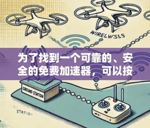 为了找到一个可靠的、安全的免费加速器,可以按照以下步骤进行 为了找到一个可靠的、安全的免费加速器,可以按照以下步骤进行