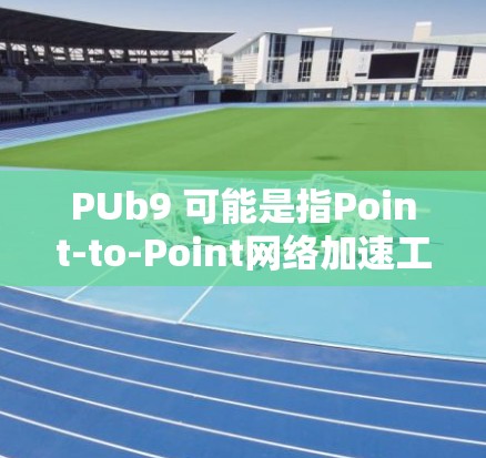 PUb9 可能是指Point-to-Point网络加速工具,这是一种通过多条独立的网络连接来加速数据传输的网络服务。它通常用于处理文件传输、视频流等数据,以提高速度和减少延迟 PUb9 可能是指Point-to-Point网络加速工具,这是一种通过多条独立的网络连接来加速数据传输的网络服务。它通常用于处理文件传输、视频流等数据,以提高速度和减少延迟