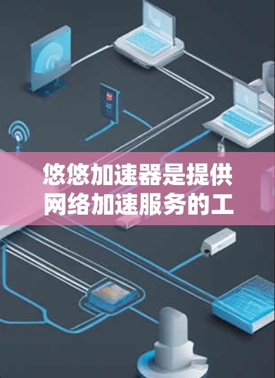 悠悠加速器是提供网络加速服务的工具,其免费使用可能需要用户申请或满足特定条件。具体信息如下 悠悠加速器是提供网络加速服务的工具,其免费使用可能需要用户申请或满足特定条件。具体信息如下