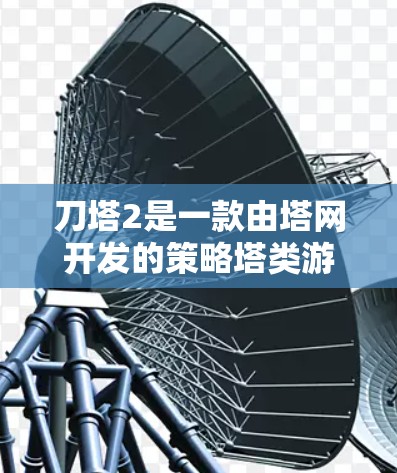 刀塔2是一款由塔网开发的策略塔类游戏，玩家通过建造和管理多个塔来提升战斗力和性能。关于刀塔2的免费加速器，通常包括以下几个方面的功能