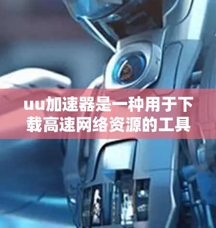 uu加速器是一种用于下载高速网络资源的工具，它可以帮助用户更快地获取所需的信息和资源。用户通常会通过 uu加速器下载电影、视频、照片、文档等。以下是关于免费和付费 uu加速器的一些信息