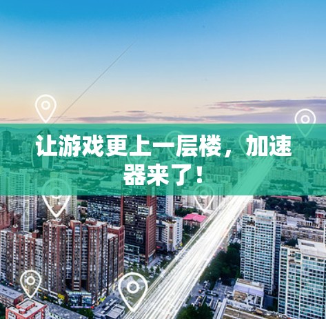 让游戏更上一层楼，加速器来了！