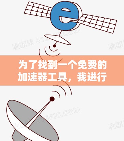 为了找到一个免费的加速器工具,我进行了以下分析和比较 为了找到一个免费的加速器工具,我进行了以下分析和比较