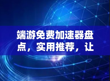 端游免费加速器盘点,实用推荐,让游戏体验更上一层楼 端游免费加速器盘点,实用推荐,让游戏体验更上一层楼