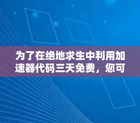 为了在绝地求生中利用加速器代码三天免费,您可以按照以下步骤操作 为了在绝地求生中利用加速器代码三天免费,您可以按照以下步骤操作