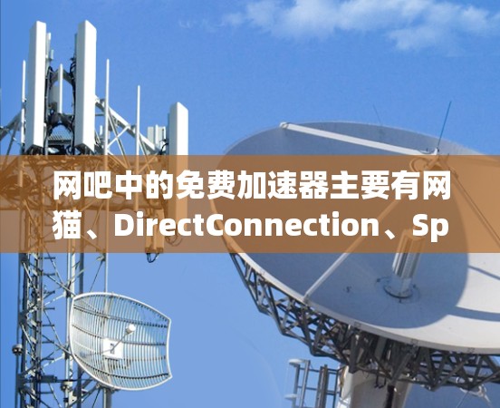 网吧中的免费加速器主要有网猫、DirectConnection、Speedtest和Keepback等。以下是具体信息 网吧中的免费加速器主要有网猫、DirectConnection、Speedtest和Keepback等。以下是具体信息