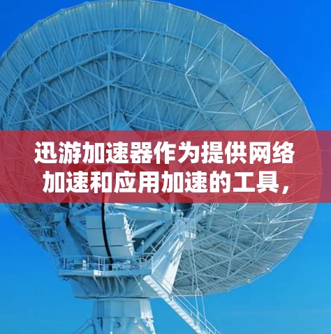 迅游加速器作为提供网络加速和应用加速的工具,其免费市场情况如下