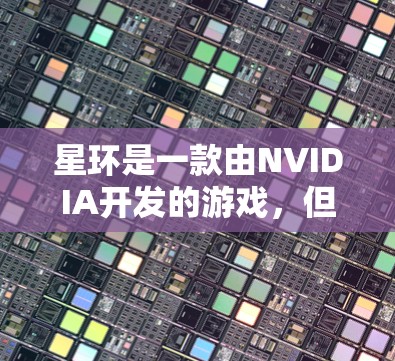 星环是一款由NVIDIA开发的游戏，但其官方加速器可能需要通过游戏或特定渠道获取。以下是具体的步骤