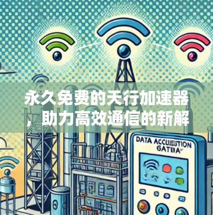 永久免费的天行加速器，助力高效通信的新解决方案