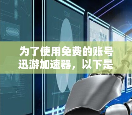 为了使用免费的账号迅游加速器，以下是一些步骤和建议