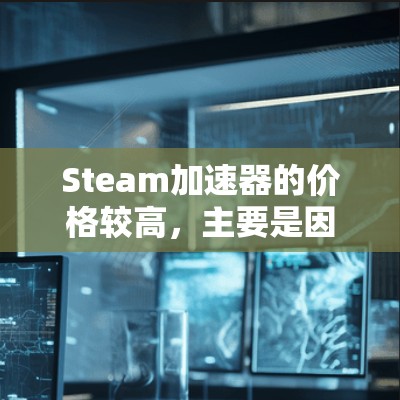 Steam加速器的价格较高，主要是因为其功能复杂，需要支持多个加速源，而不仅仅是普通加速器。通常，为了提供最优化的加速体验，Steam加速器需要通过多个来源加速文件，这增加了成本和复杂度