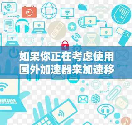 如果你正在考虑使用国外加速器来加速移动应用,以下是一些可能的选项,包括国内和一些第三方的加速工具