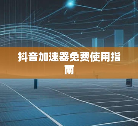 抖音加速器免费使用指南