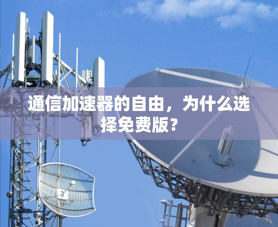 通信加速器的自由,为什么选择免费版?