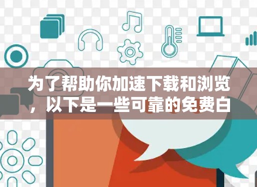 为了帮助你加速下载和浏览,以下是一些可靠的免费白嫖加速器推荐,这些工具通常支持多种方式加速,包括网络、手机和电脑,并且提供详细的设置和选项