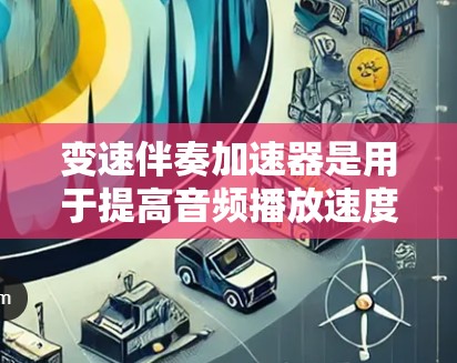 变速伴奏加速器是用于提高音频播放速度或同时观看多播的音频工具。以下是几种免费的变速伴奏加速器推荐,供您参考 变速伴奏加速器是用于提高音频播放速度或同时观看多播的音频工具。以下是几种免费的变速伴奏加速器推荐,供您参考